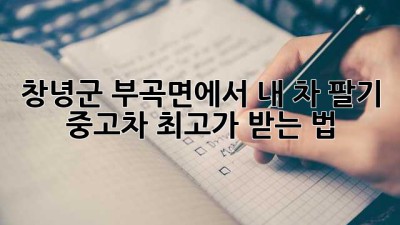 창녕군 부곡면에서 내 차 팔기! 🚗💨 중고차 최고가 받는 법