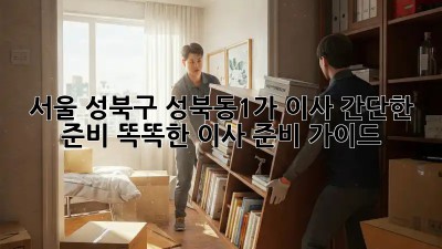 서울 성북구 성북동1가 이사 간단한 준비: 똑똑한 이사 준비 가이드! ✨