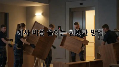 이사 비용 줄이는 현명한 방법!