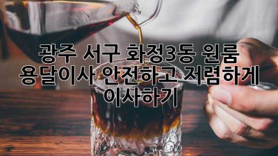 광주 서구 화정3동 원룸 용달이사: 안전하고 저렴하게 이사하기