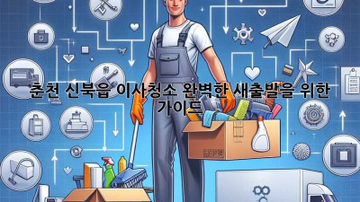 춘천 신북읍 이사청소: 완벽한 새출발을 위한 가이드
