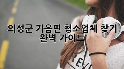 의성군 가음면 청소업체 찾기🧹✨ 완벽 가이드!